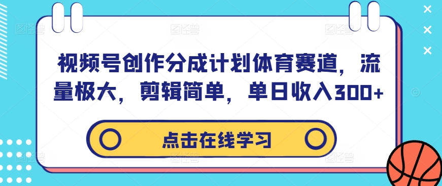 视频号创作分成计划体育赛道，流量极大，剪辑简单，单日收入300+-吾爱云课堂