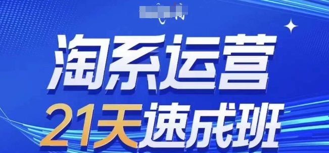 淘系运营21天速成班，0基础轻松搞定淘系运营，不做假把式，快速复制落地(更新26年8月)-吾爱云课堂