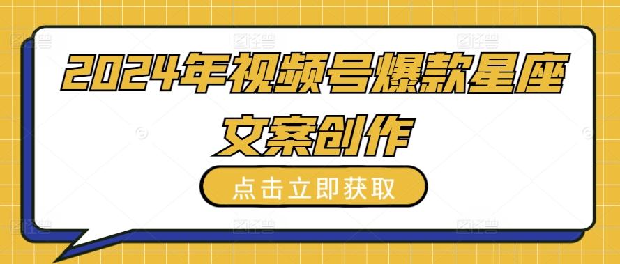 2024年视频号爆款星座文案创作教程【揭秘】-吾爱云课堂