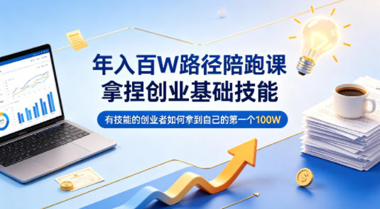 年入百W路径陪跑课，拿捏创业基础技能，有技能的创业者如何拿到自己的第一个100W-吾爱云课堂
