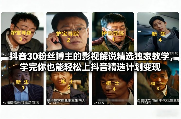 抖音30粉丝博主的影视解说精选独家教学，学完你也能轻松上抖音精选计划变现-吾爱云课堂