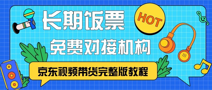 京东视频带货完整版教程,长期饭票、免费对接机构-吾爱云课堂