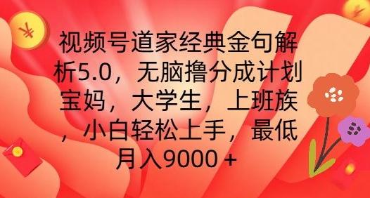 视频号道家经典金句解析5.0.无脑撸分成计划，小白轻松上手，最低月入9000+【揭秘】-吾爱云课堂