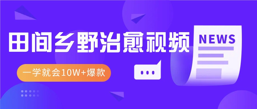 一学就会,1分钟教会你,10W+爆款田间乡野治愈视频(附提示词技巧)-吾爱云课堂