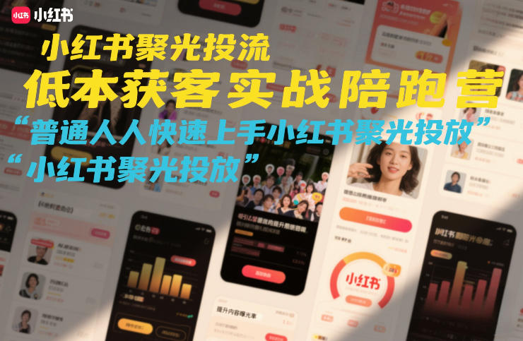 小红书聚光投流低成本获客实战陪跑营，普通人快速上手小红书聚光投放-吾爱云课堂