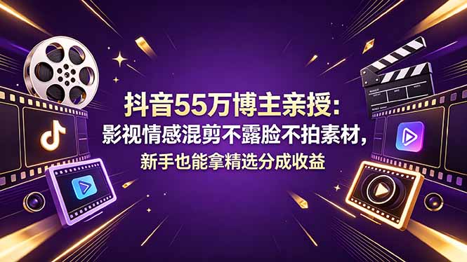 抖音55万博主亲授：影视情感混剪不露脸不拍素材，新手也能拿精选分成收益-吾爱云课堂