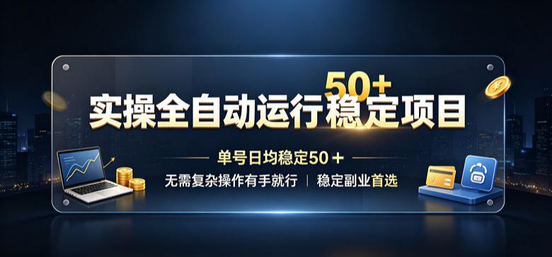 实操全自动运行稳定项目，单号日均稳定50＋，无需复杂操作有手就行，稳定副业首选【揭秘】-吾爱云课堂