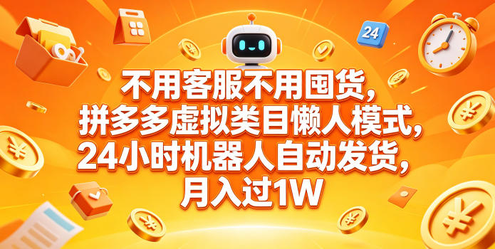 不用客服不用囤货，拼多多虚拟类目懒人模式，24小时机器人自动发货，月入过1W【揭秘】-吾爱云课堂
