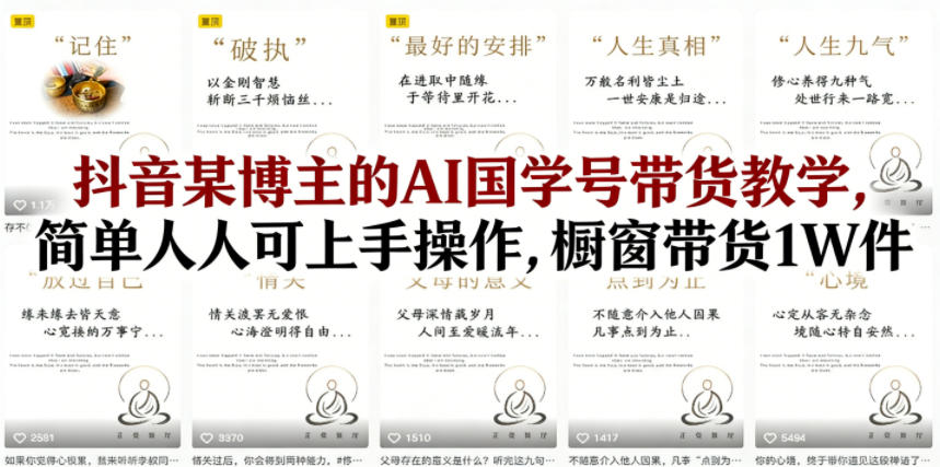 抖音某博主的AI国学号带货教学，简单人人可上手操作，橱窗带货1W件-吾爱云课堂