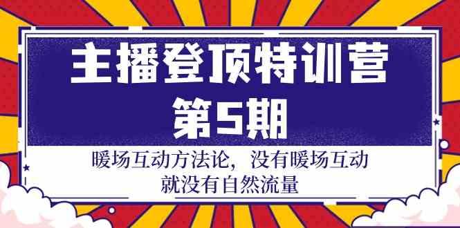 主播登顶特训营第5期:暖场互动方法论 没有暖场互动就没有自然流量(30节)-吾爱云课堂