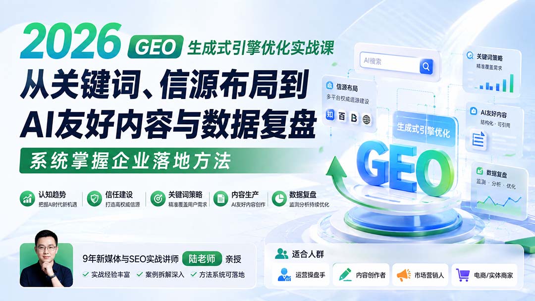 2026 GEO生成式引擎优化实战课：从关键词、信源布局到AI友好内容与数据复盘，系统掌握企业落地方法-吾爱云课堂