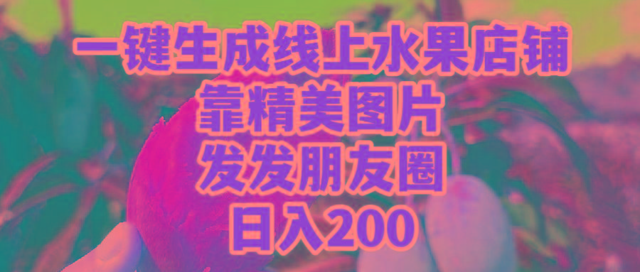 (9467期)一键生成线上水果店，靠精美图片发发朋友圈，也能日入200-吾爱云课堂