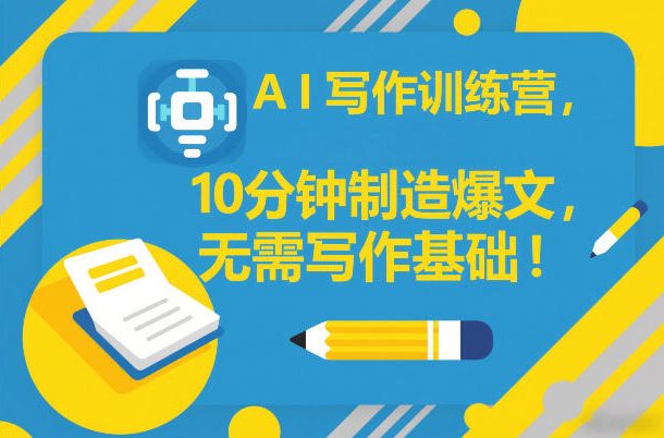AI写作训练营，10分钟制造爆文，无需写作基础-吾爱云课堂