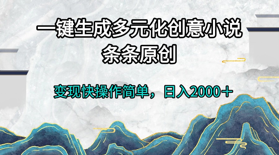 一键生成多元化创意小说条条原创变现快操作简单日入2000＋-吾爱云课堂