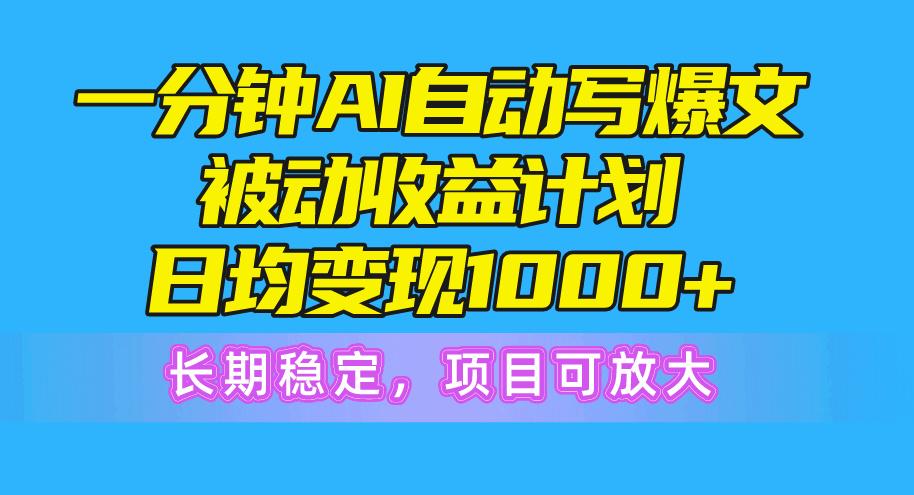 一分钟AI爆文被动收益计划,日均变现1000+,长期稳定,项目可放大-吾爱云课堂