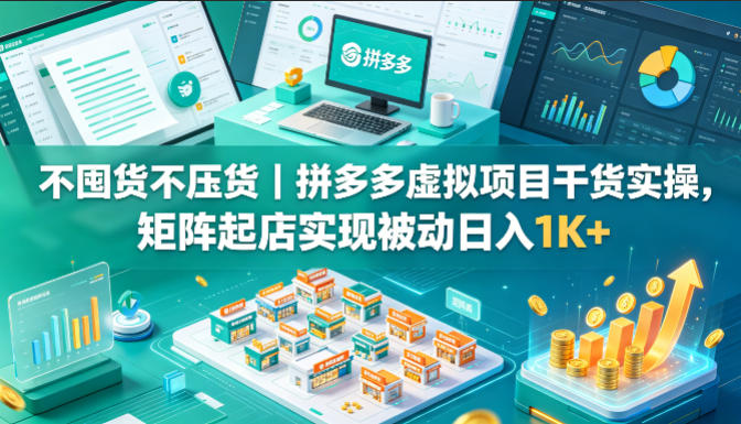 不囤货不压货｜拼多多虚拟项目干货实操，矩阵起店实现被动日入1K+【揭秘】-吾爱云课堂