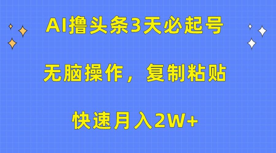AI撸头条3天必起号,无脑操作3分钟1条,复制粘贴轻松月入2W+-吾爱云课堂