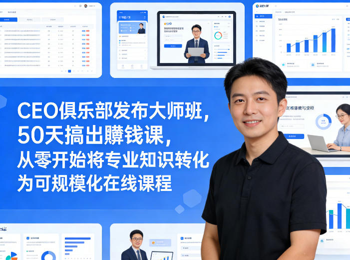 CEO俱乐部发布大师班，50天搞出賺钱课，从零开始将专业知识转化为可规模化在线课程-吾爱云课堂