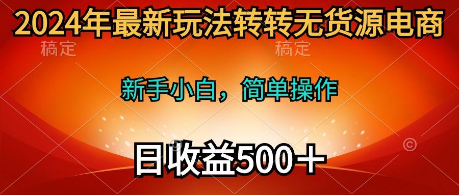 (10003期)2024年最新玩法转转无货源电商,新手小白 简单操作,长期稳定 日收入500+-吾爱云课堂