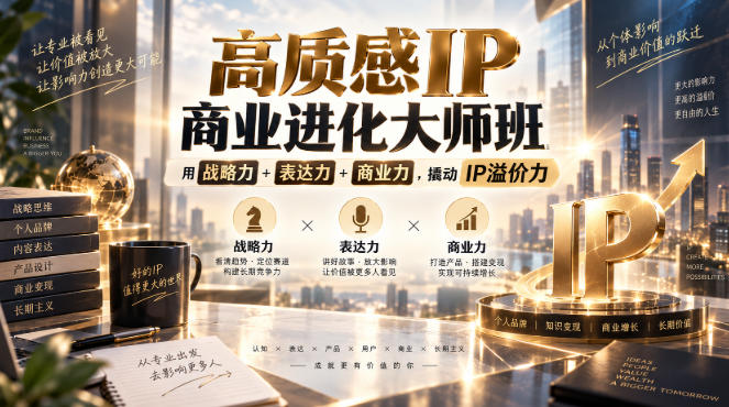 高质感IP商业进化大师班，用战略力+表达力+商业力，撬动IP溢价力-吾爱云课堂