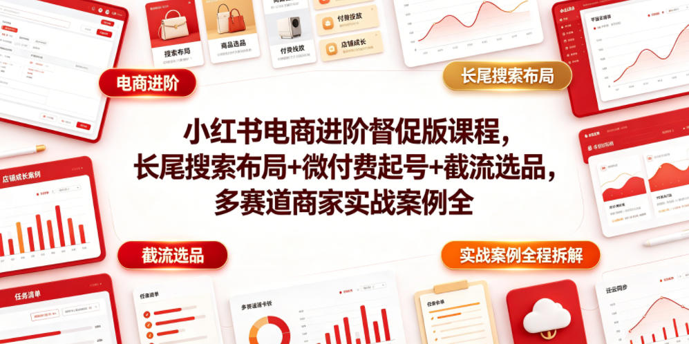 小红书电商进阶督促版课程，长尾搜索布局+微付费起号+截流选品，多赛道商家实战案例全程拆解-吾爱云课堂