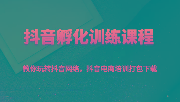 抖音孵化训练课程-教你玩转抖音网络,抖音电商培训打包下载-吾爱云课堂
