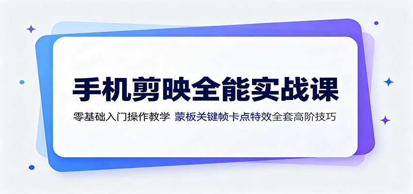 手机剪映全能实战课:零基础入门操作教学,蒙版关键帧卡点特效全套高阶技巧-吾爱云课堂