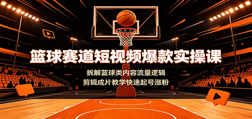 篮球赛道短视频爆款实操课：拆解篮球类内容流量逻辑，剪辑成片教学快速起号涨粉-吾爱云课堂