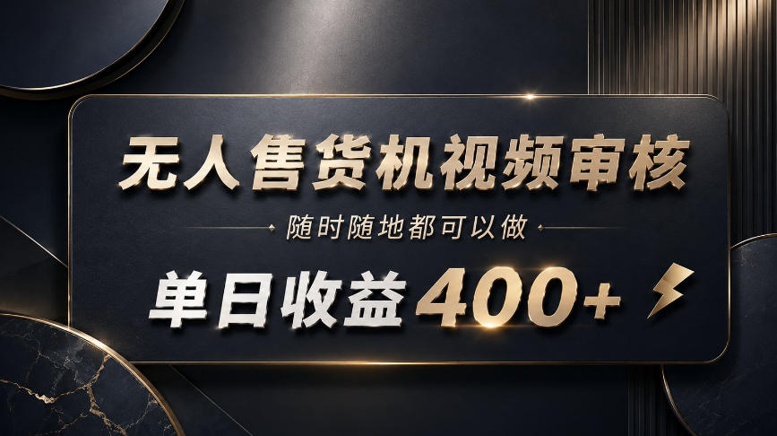 无人售货机视频审核,随时随地都可以做,单日收益400+,有手就能做【揭秘】-吾爱云课堂