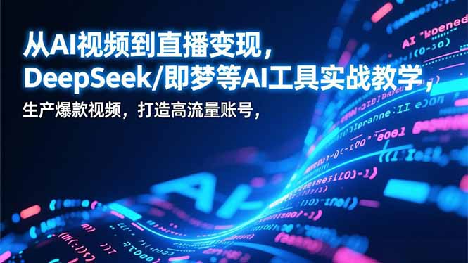 从AI视频到直播变现，DeepSeek/即梦等AI工具实战教学，生产爆款视频，打造高流量账号-吾爱云课堂