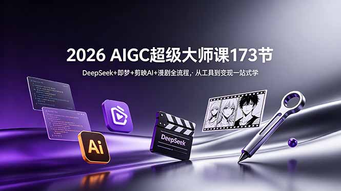 2026 AIGC超级大师课173节：DeepSeek+即梦+剪映AI+漫剧全流程，从工具到变现一站式学-吾爱云课堂