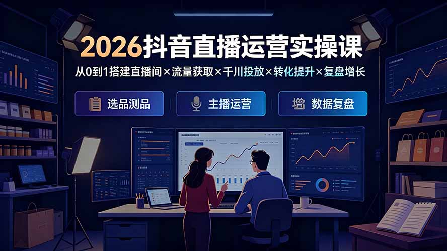 2026抖音直播运营实操课：从0到1搭建直播间×流量获取×千川投放×转化提升×复盘增长，系统掌握完整闭环-吾爱云课堂