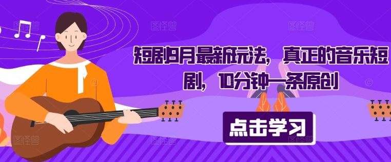 短剧9月最新玩法,真正的音乐短剧,10分钟一条原创-吾爱云课堂