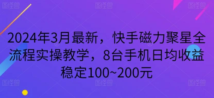 2024年3月最新，快手磁力聚星全流程实操教学，8台手机日均收益稳定100~200元【揭秘】-吾爱云课堂
