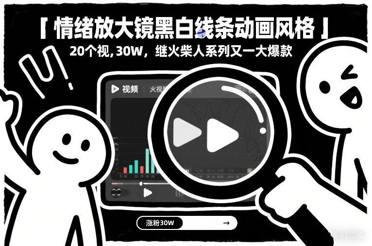 情绪放大镜黑白线条动画风格，20个视频，涨粉30W，继火柴人系列又一大爆款-吾爱云课堂