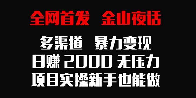 全网首发,金山夜话多渠道暴力变现,日赚2000无压力,项目实操新手也能做-吾爱云课堂