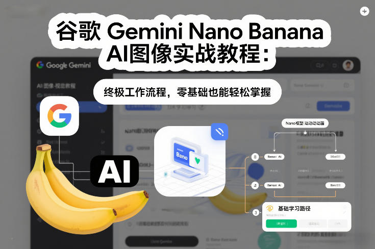 谷歌Gemini Nano Banana AI图像实战教程：终极工作流程，零基础也能轻松掌握-吾爱云课堂