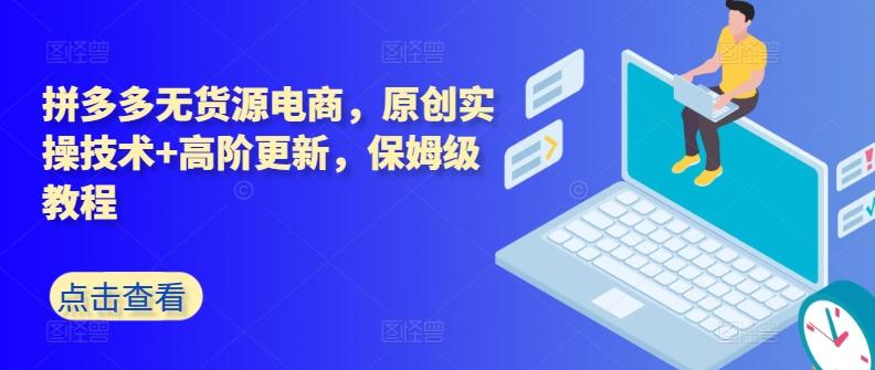拼多多无货源电商,原创实操技术+高阶更新,保姆级教程-吾爱云课堂