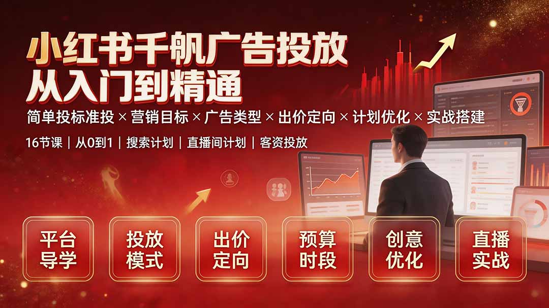 小红书千帆广告投放从入门到精通：简单投标准投×营销目标×广告类型×出价定向×计划优化×实战搭建-吾爱云课堂