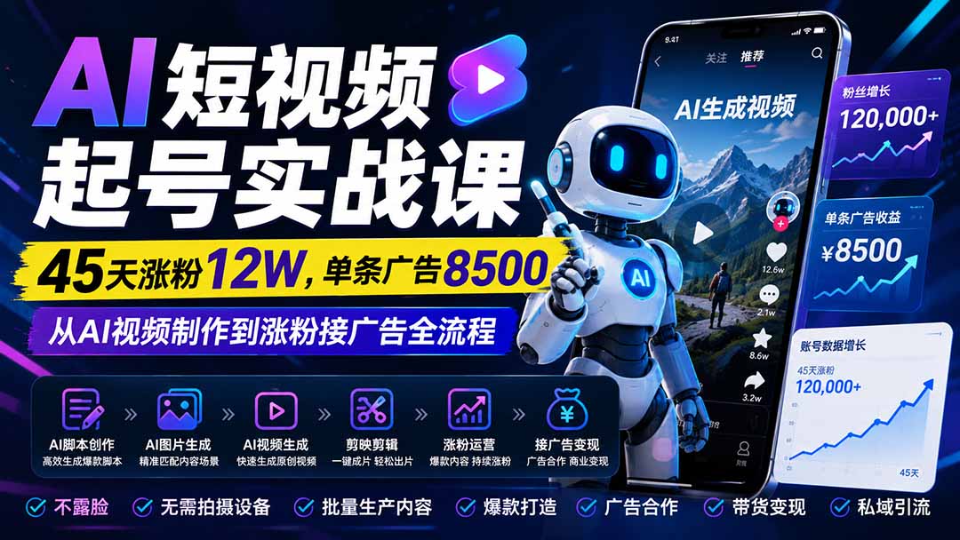 AI短视频起号实战课：45天涨粉12W，单条广告8500，从AI视频制作到涨粉接广告全流程-吾爱云课堂