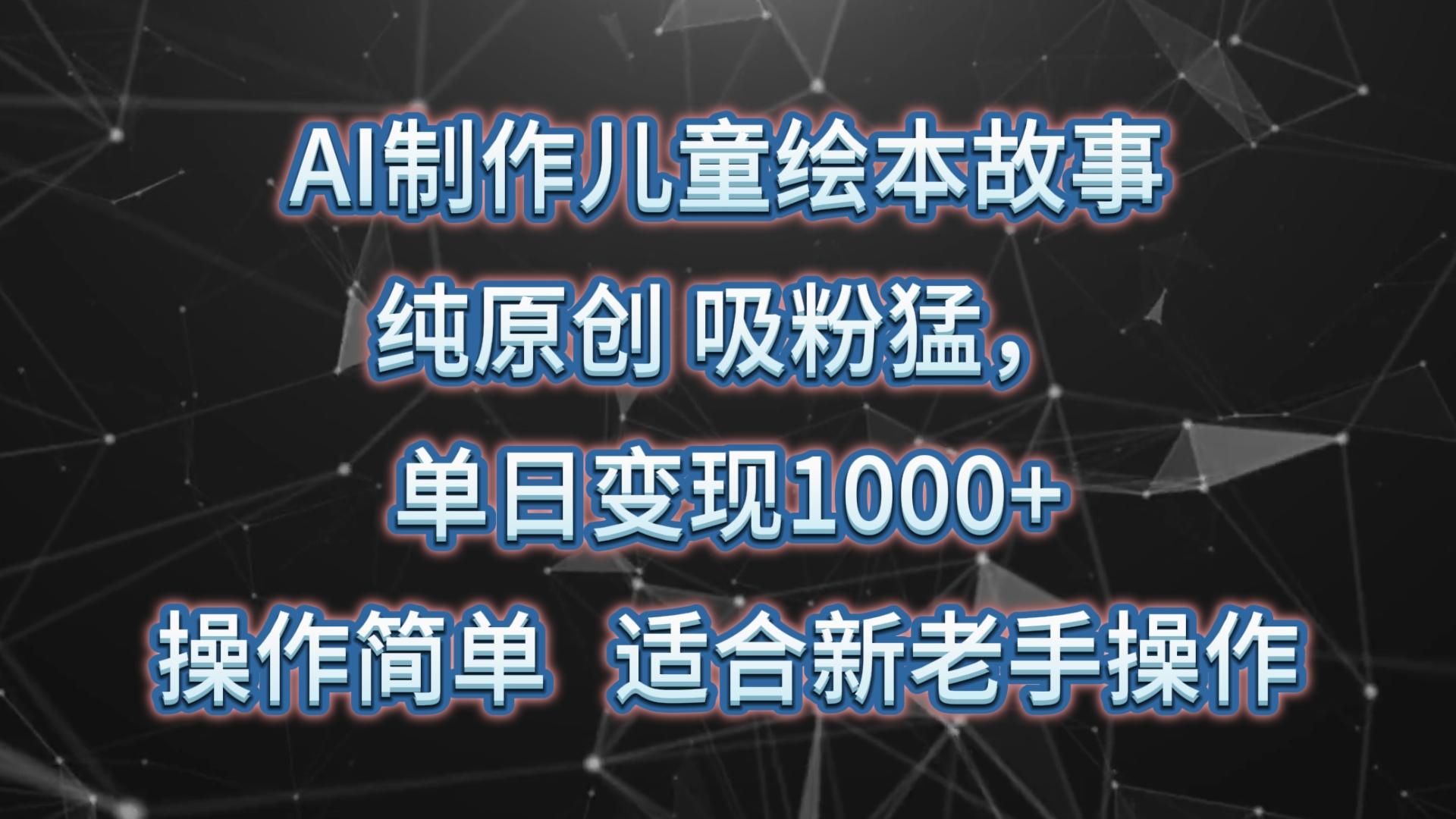 AI制作儿童绘本故事,纯原创,吸粉猛,单日变现1000+,操作简单,适合新老手操作-吾爱云课堂