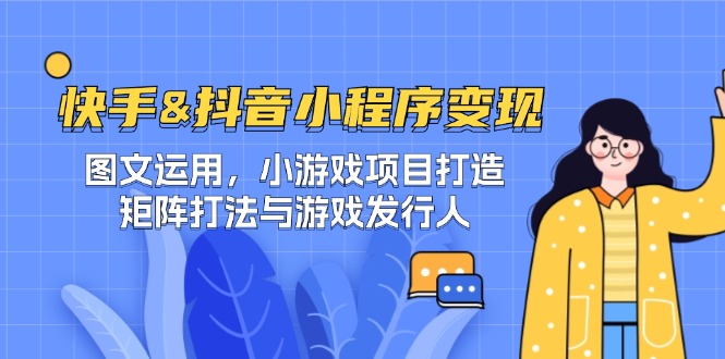 快手&抖音-小程序变现 图文运用/小游戏项目打造/矩阵打法与游戏发行人-吾爱云课堂