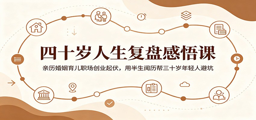 四十岁人生复盘感悟课：亲历婚姻育儿职场创业起伏，用半生阅历帮三十岁年轻人避坑-吾爱云课堂