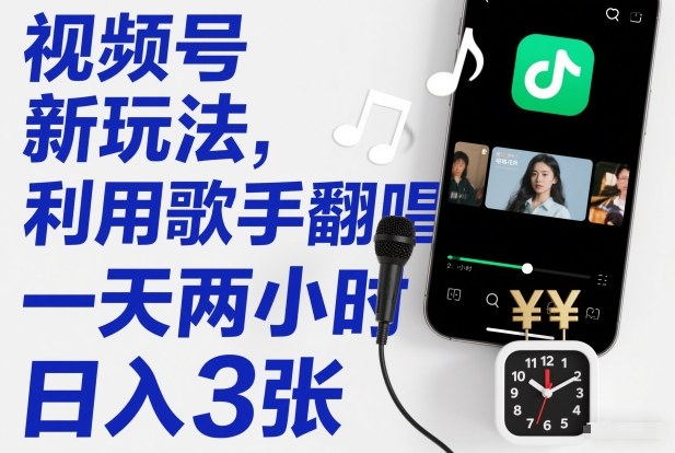 视频号新玩法，利用歌手翻唱，一天两小时，日入3张-吾爱云课堂