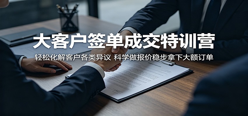 大客户签单成交特训营：轻松化解客户各类异议，科学做报价稳步拿下大额订单-吾爱云课堂