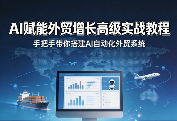 AI赋能外贸增长高级实战教程，手把手带你搭建AI自动化外贸系统-吾爱云课堂
