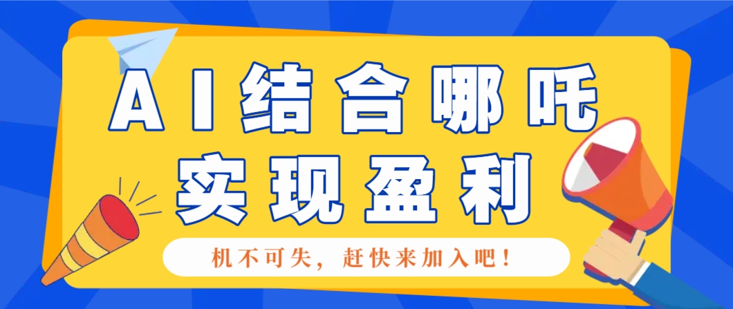 哪咤2爆火,如何利用AI结合哪吒2实现盈利,月收益5000+【附详细教程】-吾爱云课堂