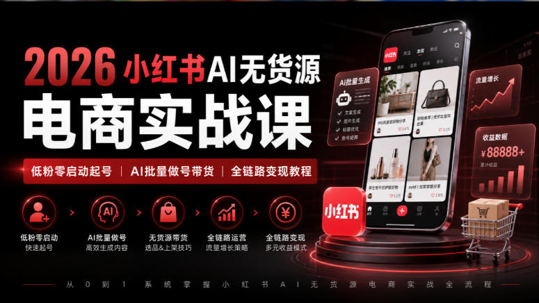 2026小红书AI无货源电商实战课｜低粉零启动起号｜AI批量做号带货全链路变现教程-吾爱云课堂