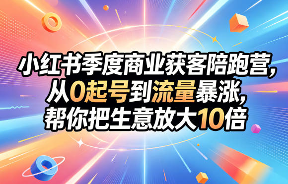 小红书季度商业获客陪跑营，从0起号到流量暴涨，帮你把生意放大10倍-吾爱云课堂