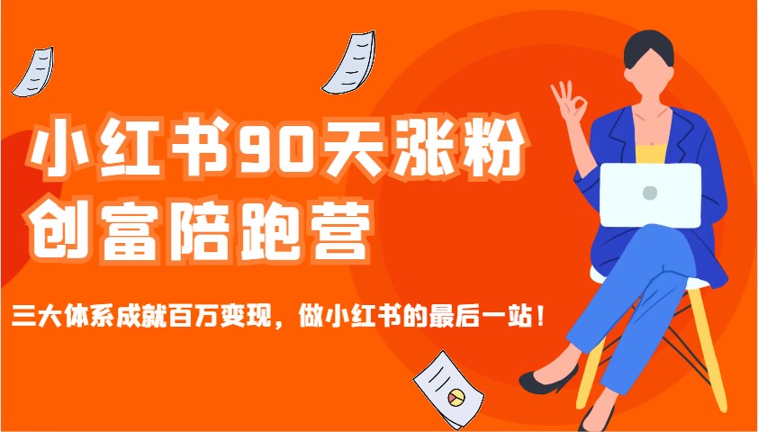小红书90天涨粉创富陪跑营,三大体系成就百万变现,做小红书的最后一站!-吾爱云课堂